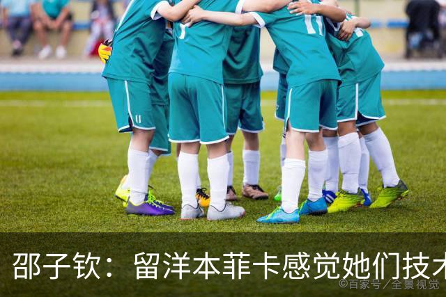 邵子钦：留洋本菲卡感觉她们技术、射术都很好 亚运会目标冠军